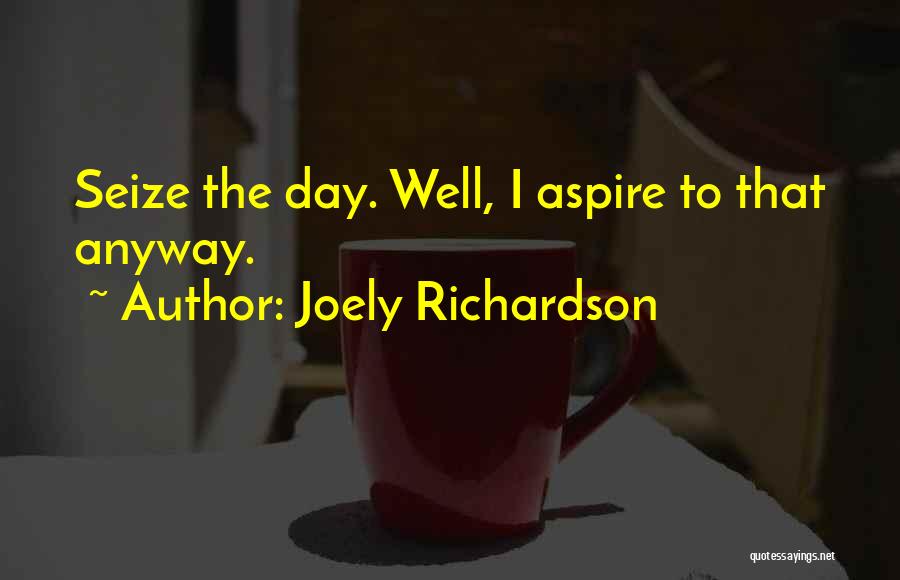 Joely Richardson Quotes: Seize The Day. Well, I Aspire To That Anyway.