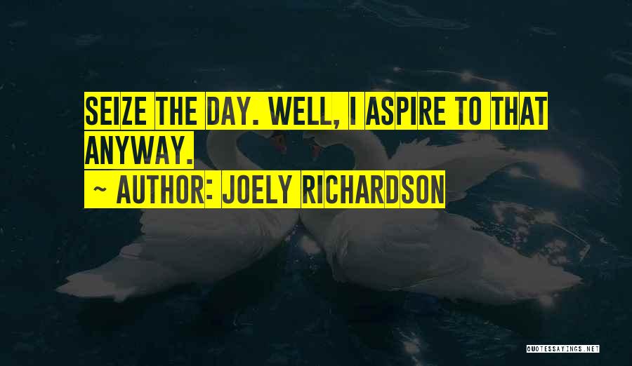 Joely Richardson Quotes: Seize The Day. Well, I Aspire To That Anyway.