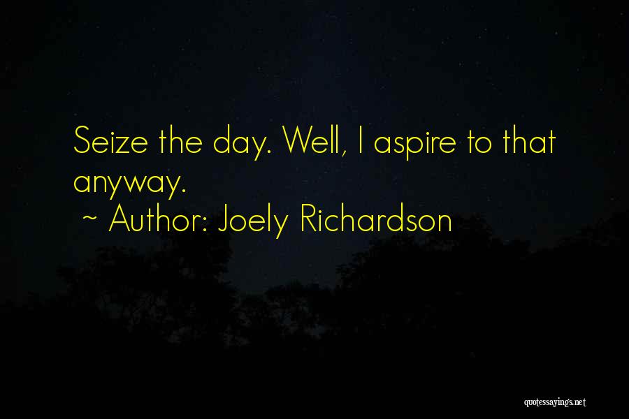 Joely Richardson Quotes: Seize The Day. Well, I Aspire To That Anyway.