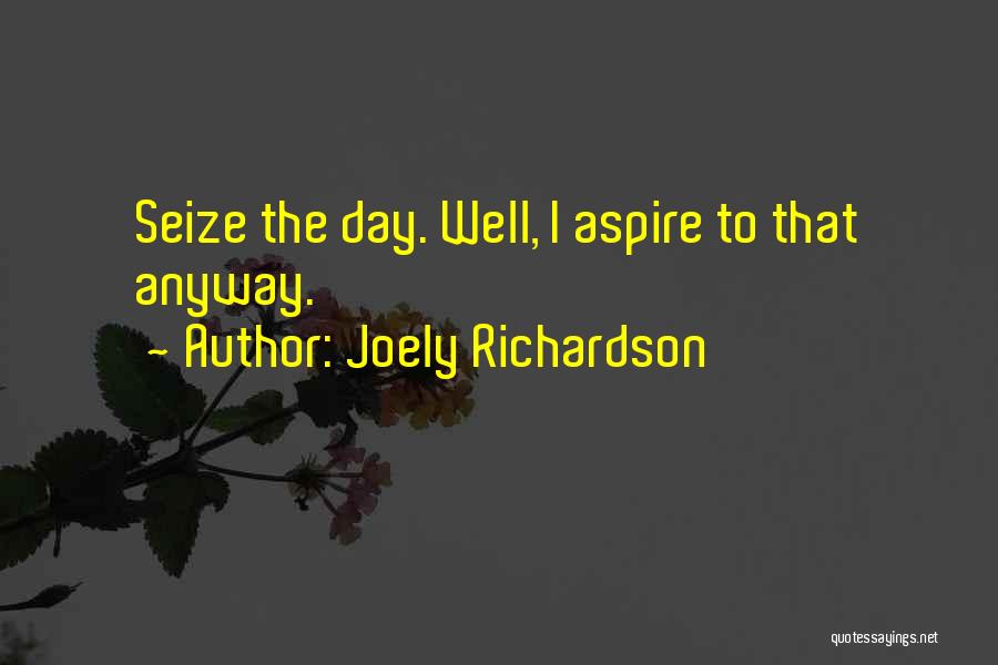 Joely Richardson Quotes: Seize The Day. Well, I Aspire To That Anyway.