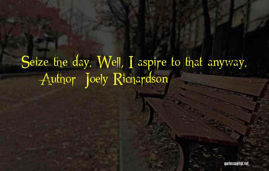 Joely Richardson Quotes: Seize The Day. Well, I Aspire To That Anyway.