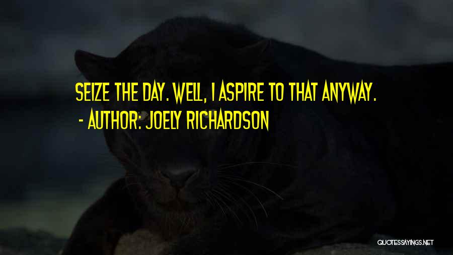 Joely Richardson Quotes: Seize The Day. Well, I Aspire To That Anyway.