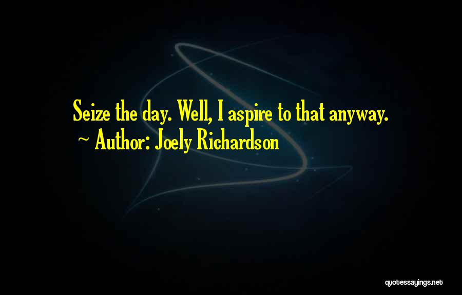 Joely Richardson Quotes: Seize The Day. Well, I Aspire To That Anyway.