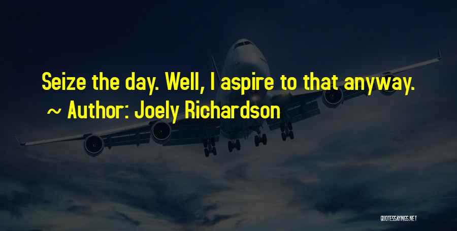 Joely Richardson Quotes: Seize The Day. Well, I Aspire To That Anyway.