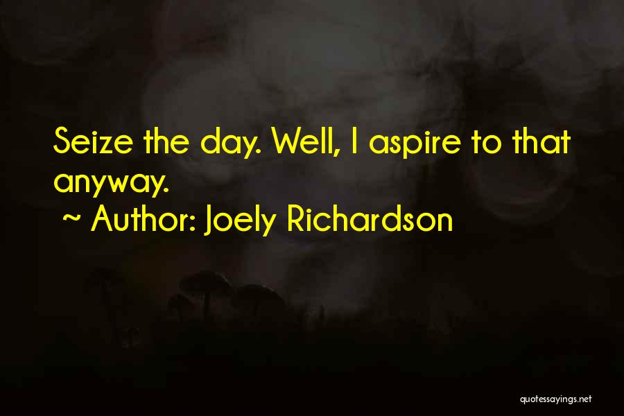 Joely Richardson Quotes: Seize The Day. Well, I Aspire To That Anyway.