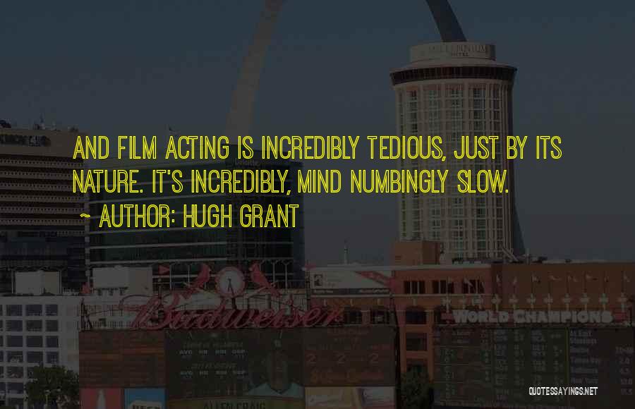 Hugh Grant Quotes: And Film Acting Is Incredibly Tedious, Just By Its Nature. It's Incredibly, Mind Numbingly Slow.