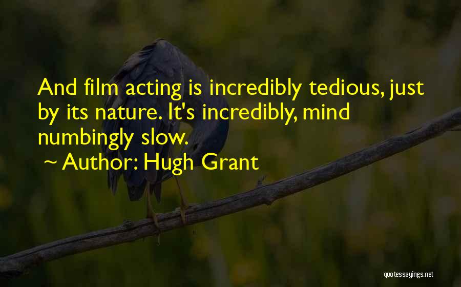 Hugh Grant Quotes: And Film Acting Is Incredibly Tedious, Just By Its Nature. It's Incredibly, Mind Numbingly Slow.