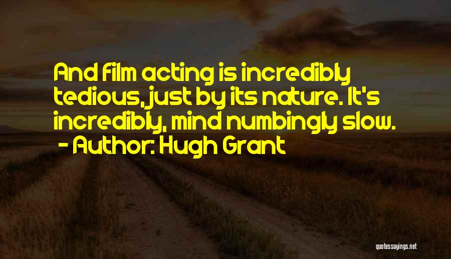 Hugh Grant Quotes: And Film Acting Is Incredibly Tedious, Just By Its Nature. It's Incredibly, Mind Numbingly Slow.