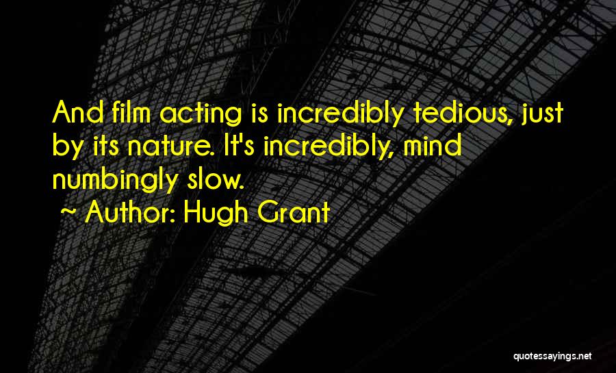 Hugh Grant Quotes: And Film Acting Is Incredibly Tedious, Just By Its Nature. It's Incredibly, Mind Numbingly Slow.