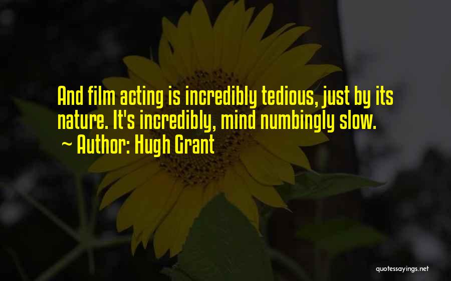 Hugh Grant Quotes: And Film Acting Is Incredibly Tedious, Just By Its Nature. It's Incredibly, Mind Numbingly Slow.
