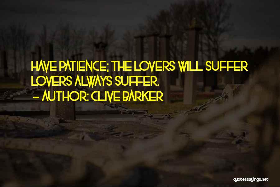 Clive Barker Quotes: Have Patience; The Lovers Will Suffer Lovers Always Suffer.