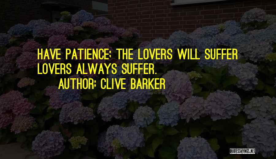 Clive Barker Quotes: Have Patience; The Lovers Will Suffer Lovers Always Suffer.