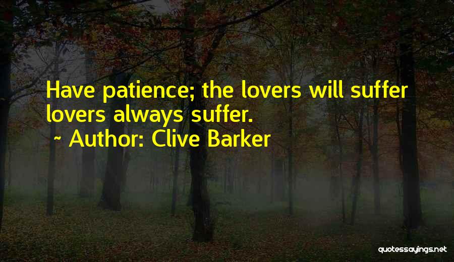 Clive Barker Quotes: Have Patience; The Lovers Will Suffer Lovers Always Suffer.