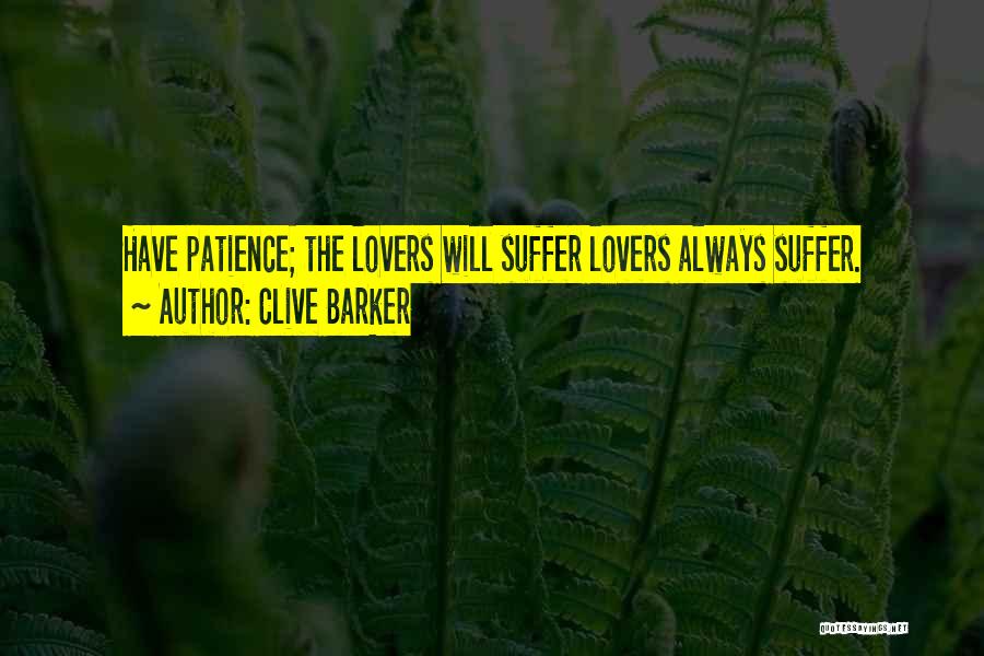Clive Barker Quotes: Have Patience; The Lovers Will Suffer Lovers Always Suffer.