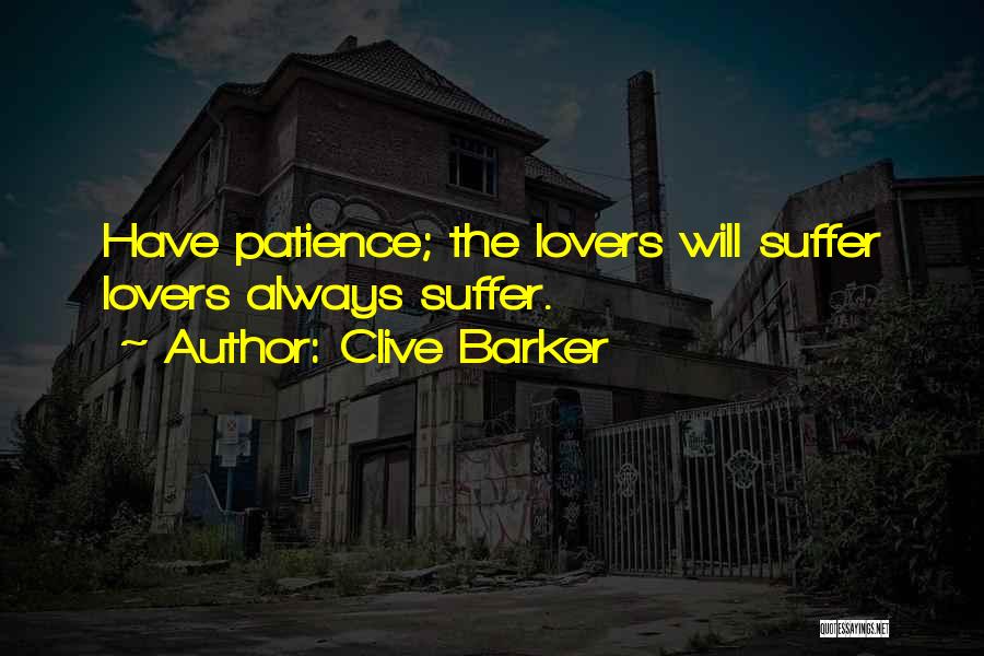 Clive Barker Quotes: Have Patience; The Lovers Will Suffer Lovers Always Suffer.