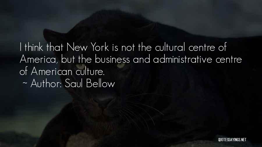 Saul Bellow Quotes: I Think That New York Is Not The Cultural Centre Of America, But The Business And Administrative Centre Of American