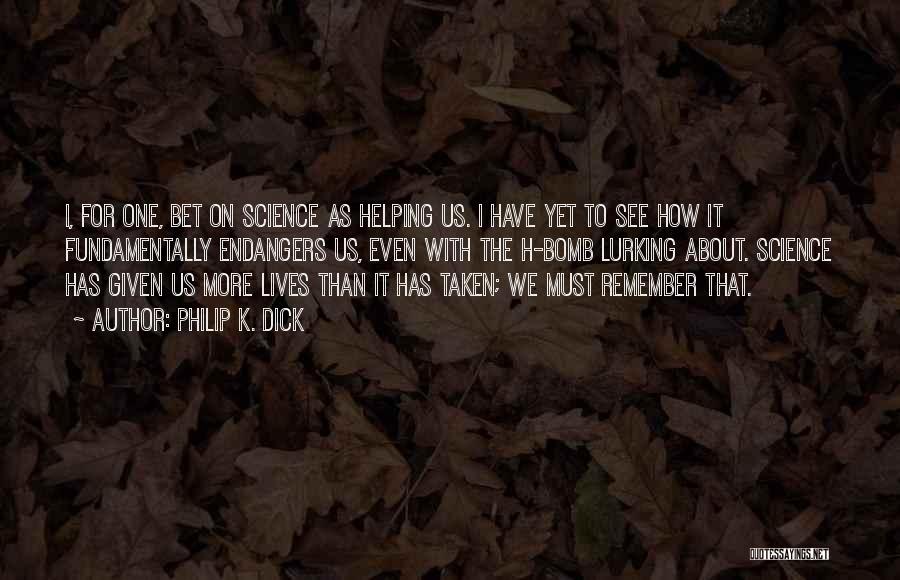 Philip K. Dick Quotes: I, For One, Bet On Science As Helping Us. I Have Yet To See How It Fundamentally Endangers Us, Even