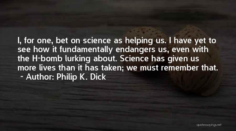 Philip K. Dick Quotes: I, For One, Bet On Science As Helping Us. I Have Yet To See How It Fundamentally Endangers Us, Even