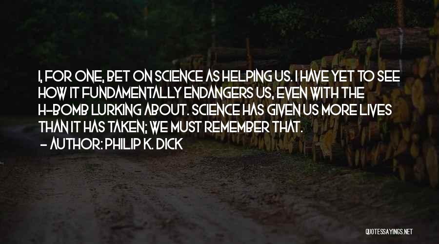 Philip K. Dick Quotes: I, For One, Bet On Science As Helping Us. I Have Yet To See How It Fundamentally Endangers Us, Even