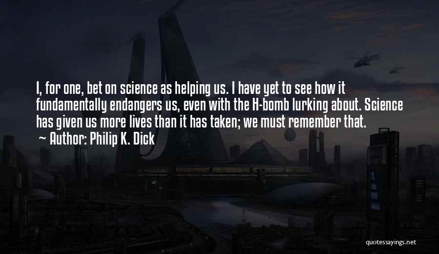 Philip K. Dick Quotes: I, For One, Bet On Science As Helping Us. I Have Yet To See How It Fundamentally Endangers Us, Even