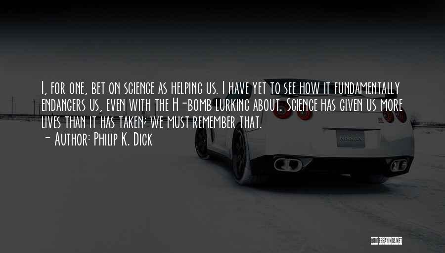 Philip K. Dick Quotes: I, For One, Bet On Science As Helping Us. I Have Yet To See How It Fundamentally Endangers Us, Even