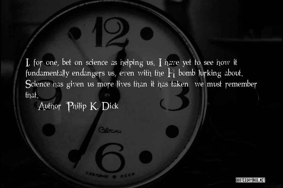 Philip K. Dick Quotes: I, For One, Bet On Science As Helping Us. I Have Yet To See How It Fundamentally Endangers Us, Even