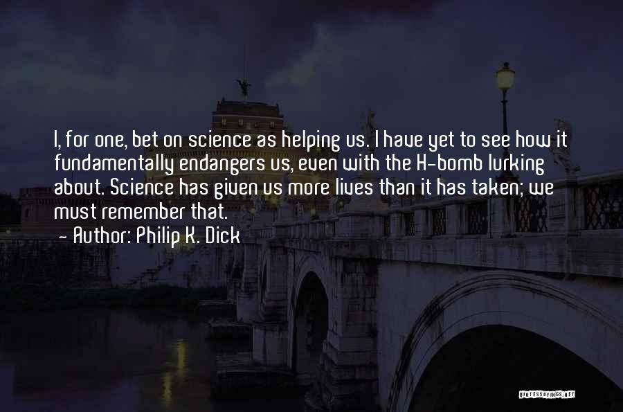 Philip K. Dick Quotes: I, For One, Bet On Science As Helping Us. I Have Yet To See How It Fundamentally Endangers Us, Even