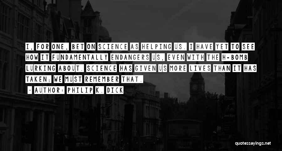 Philip K. Dick Quotes: I, For One, Bet On Science As Helping Us. I Have Yet To See How It Fundamentally Endangers Us, Even