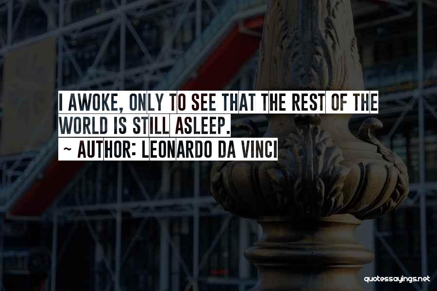 Leonardo Da Vinci Quotes: I Awoke, Only To See That The Rest Of The World Is Still Asleep.