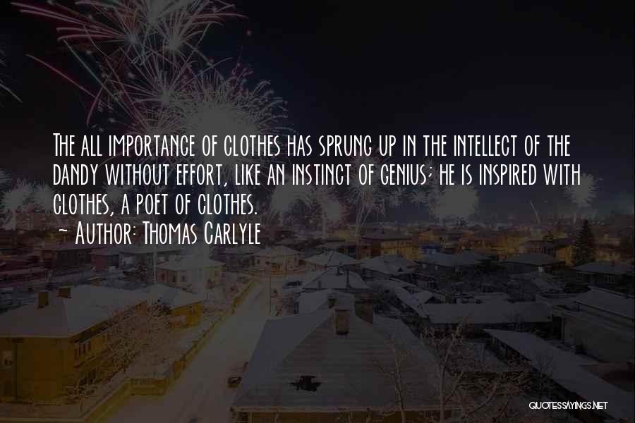 Thomas Carlyle Quotes: The All Importance Of Clothes Has Sprung Up In The Intellect Of The Dandy Without Effort, Like An Instinct Of