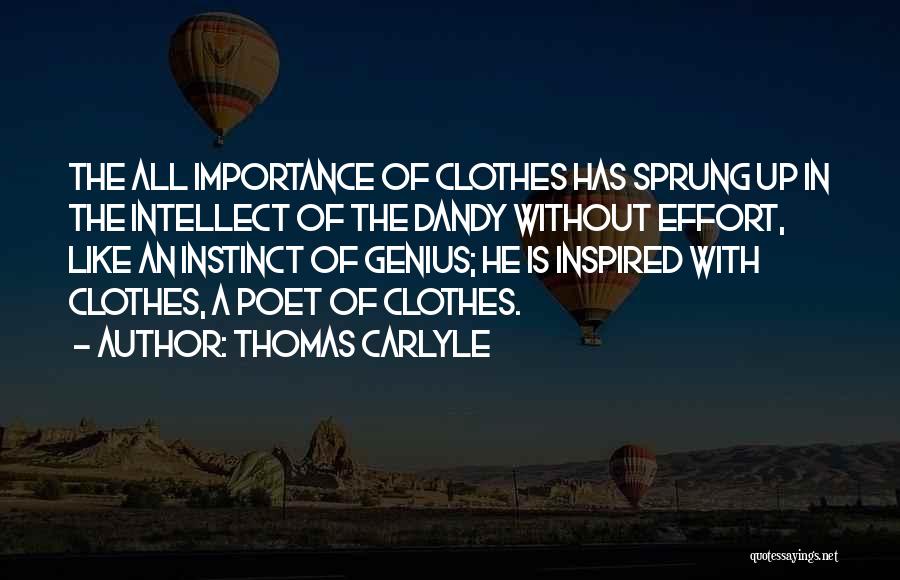 Thomas Carlyle Quotes: The All Importance Of Clothes Has Sprung Up In The Intellect Of The Dandy Without Effort, Like An Instinct Of