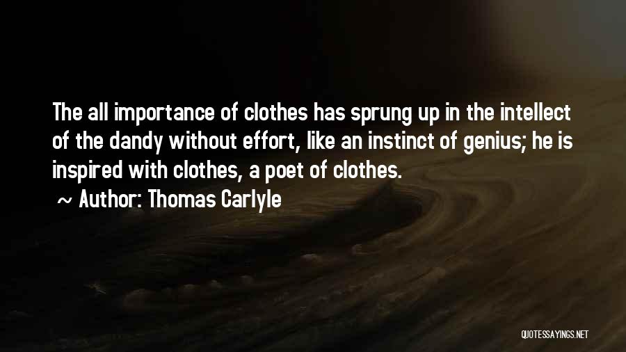 Thomas Carlyle Quotes: The All Importance Of Clothes Has Sprung Up In The Intellect Of The Dandy Without Effort, Like An Instinct Of