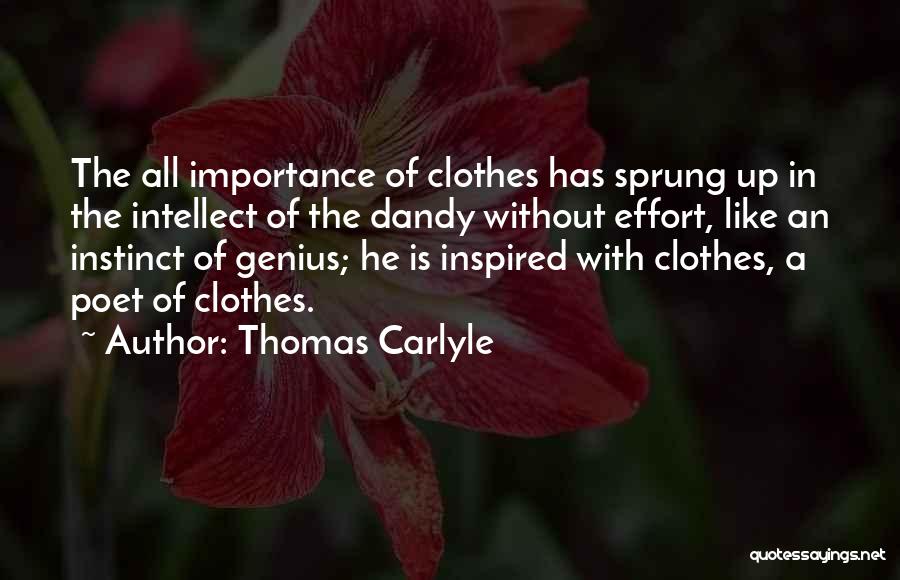 Thomas Carlyle Quotes: The All Importance Of Clothes Has Sprung Up In The Intellect Of The Dandy Without Effort, Like An Instinct Of