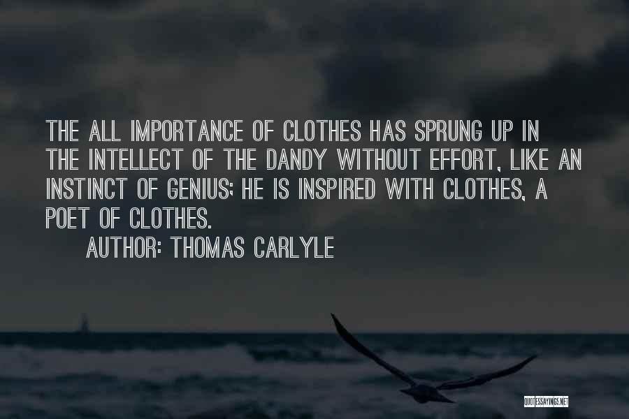 Thomas Carlyle Quotes: The All Importance Of Clothes Has Sprung Up In The Intellect Of The Dandy Without Effort, Like An Instinct Of