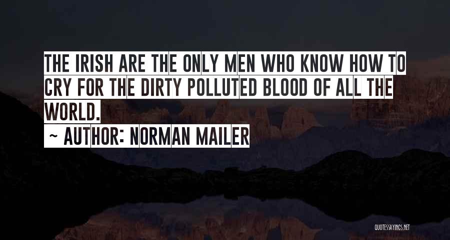 Norman Mailer Quotes: The Irish Are The Only Men Who Know How To Cry For The Dirty Polluted Blood Of All The World.