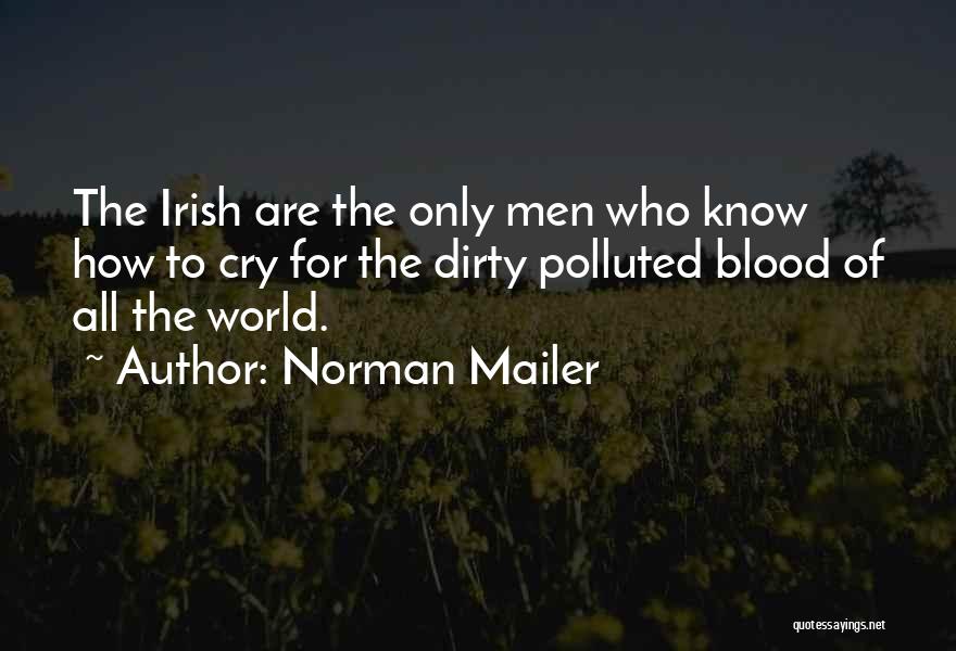 Norman Mailer Quotes: The Irish Are The Only Men Who Know How To Cry For The Dirty Polluted Blood Of All The World.