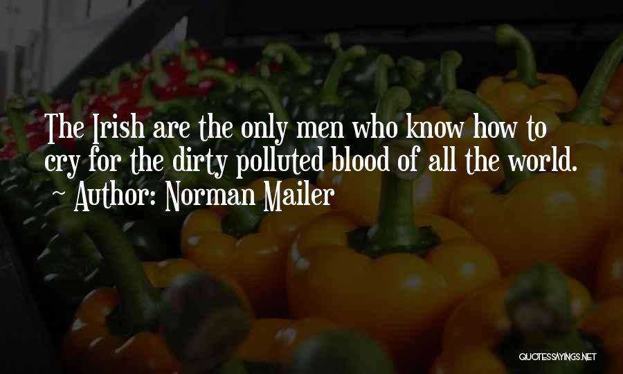 Norman Mailer Quotes: The Irish Are The Only Men Who Know How To Cry For The Dirty Polluted Blood Of All The World.