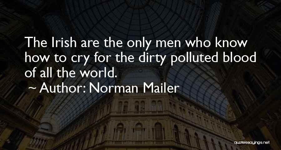 Norman Mailer Quotes: The Irish Are The Only Men Who Know How To Cry For The Dirty Polluted Blood Of All The World.