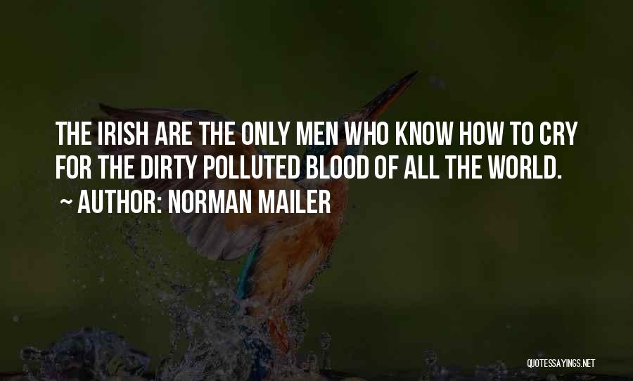 Norman Mailer Quotes: The Irish Are The Only Men Who Know How To Cry For The Dirty Polluted Blood Of All The World.