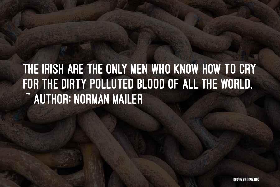 Norman Mailer Quotes: The Irish Are The Only Men Who Know How To Cry For The Dirty Polluted Blood Of All The World.