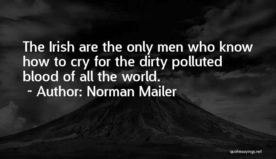 Norman Mailer Quotes: The Irish Are The Only Men Who Know How To Cry For The Dirty Polluted Blood Of All The World.