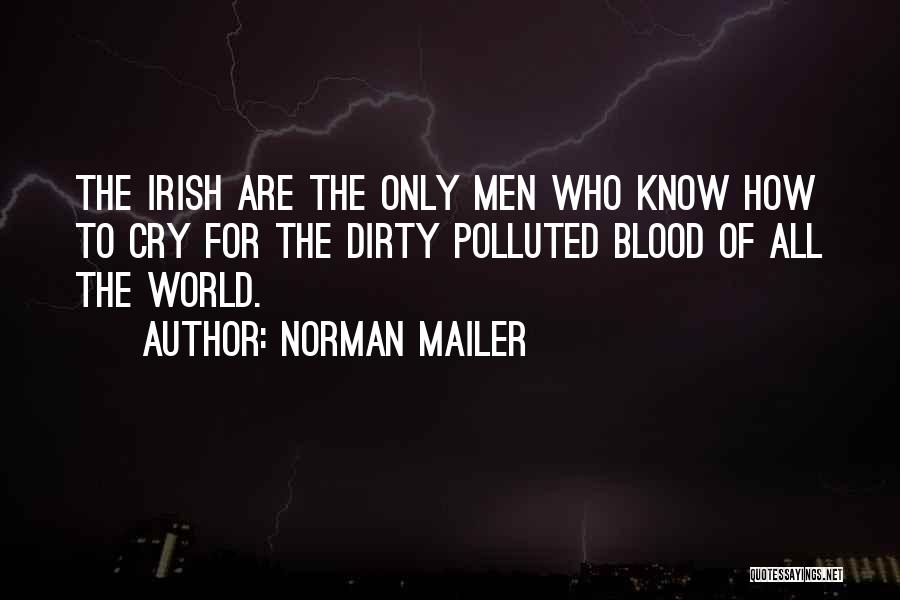 Norman Mailer Quotes: The Irish Are The Only Men Who Know How To Cry For The Dirty Polluted Blood Of All The World.