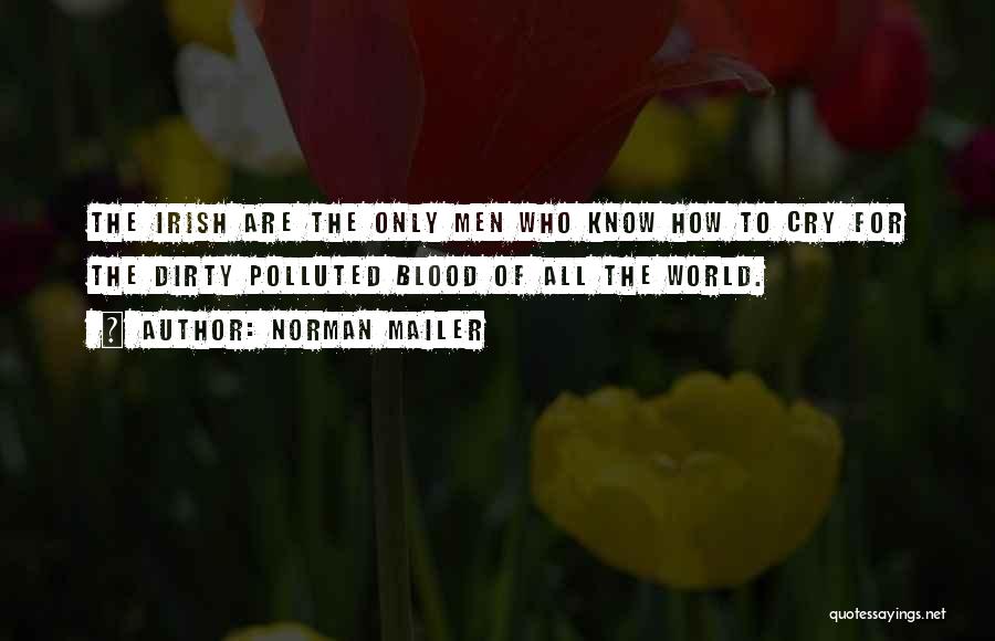 Norman Mailer Quotes: The Irish Are The Only Men Who Know How To Cry For The Dirty Polluted Blood Of All The World.