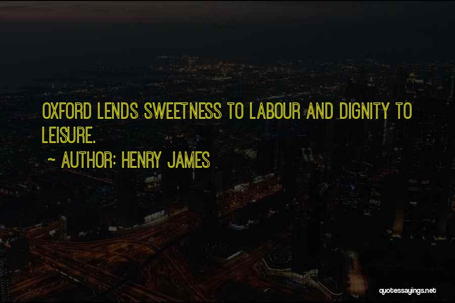 Henry James Quotes: Oxford Lends Sweetness To Labour And Dignity To Leisure.