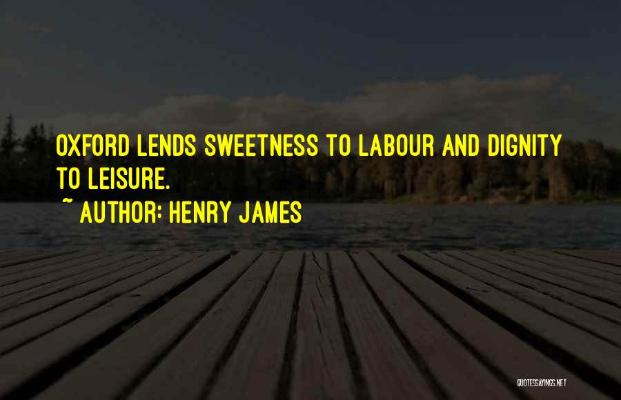 Henry James Quotes: Oxford Lends Sweetness To Labour And Dignity To Leisure.