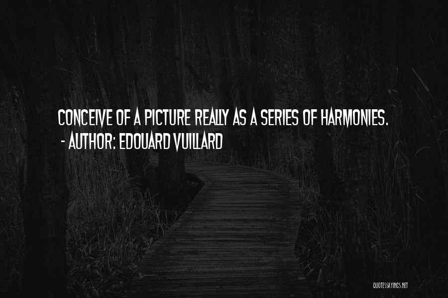 Edouard Vuillard Quotes: Conceive Of A Picture Really As A Series Of Harmonies.