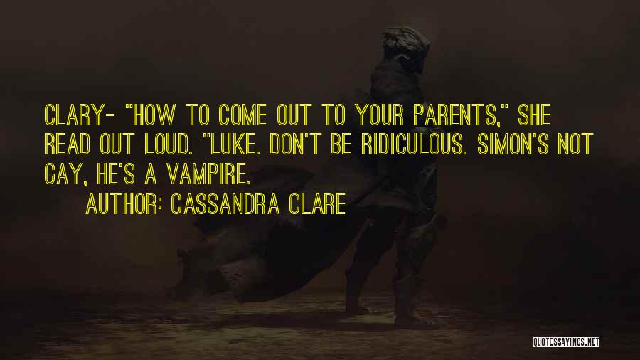 Cassandra Clare Quotes: Clary- How To Come Out To Your Parents, She Read Out Loud. Luke. Don't Be Ridiculous. Simon's Not Gay, He's