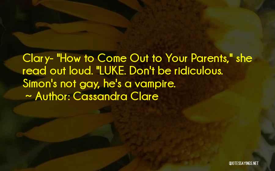 Cassandra Clare Quotes: Clary- How To Come Out To Your Parents, She Read Out Loud. Luke. Don't Be Ridiculous. Simon's Not Gay, He's