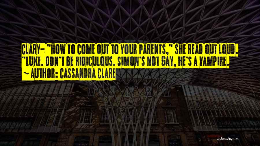 Cassandra Clare Quotes: Clary- How To Come Out To Your Parents, She Read Out Loud. Luke. Don't Be Ridiculous. Simon's Not Gay, He's