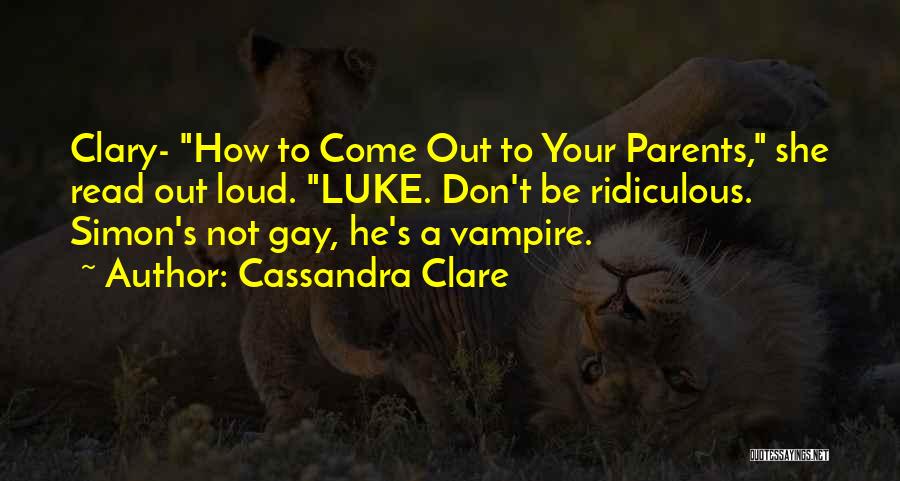 Cassandra Clare Quotes: Clary- How To Come Out To Your Parents, She Read Out Loud. Luke. Don't Be Ridiculous. Simon's Not Gay, He's